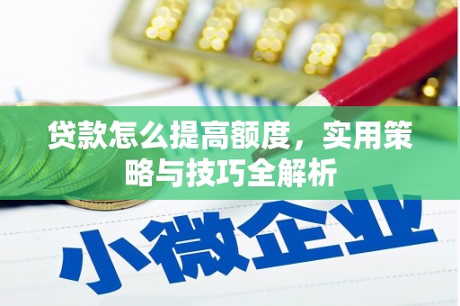 屏边贷款怎么提高额度，实用策略与技巧全解析