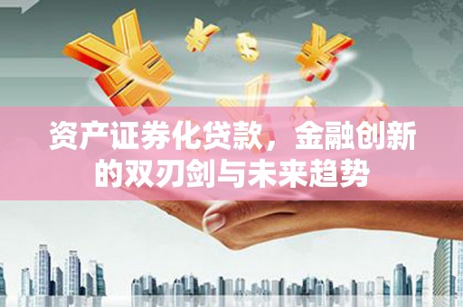 屏边资产证券化贷款，金融创新的双刃剑与未来趋势
