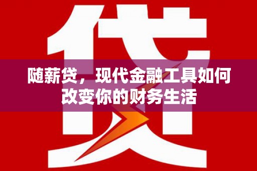 屏边随薪贷，现代金融工具如何改变你的财务生活