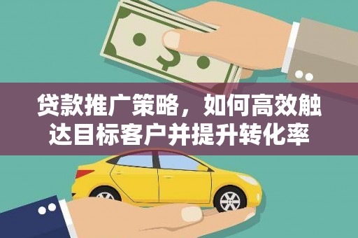 屏边贷款推广策略，如何高效触达目标客户并提升转化率