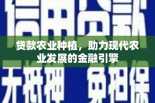 屏边贷款农业种植，助力现代农业发展的金融引擎