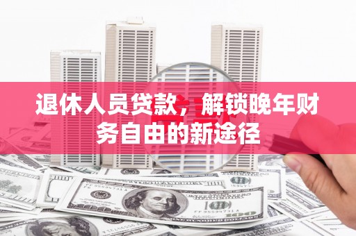 屏边退休人员贷款，解锁晚年财务自由的新途径