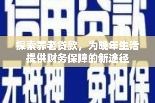 屏边探索养老贷款，为晚年生活提供财务保障的新途径