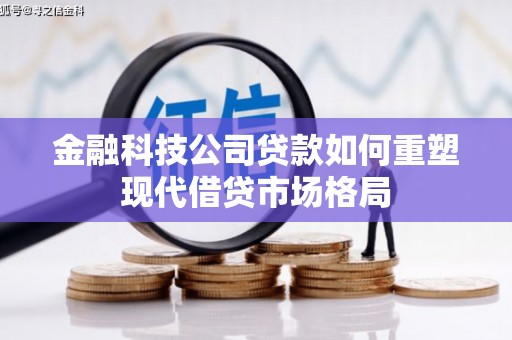 屏边金融科技公司贷款如何重塑现代借贷市场格局