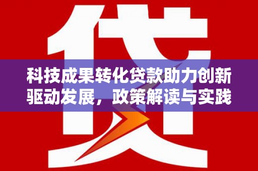 屏边科技成果转化贷款助力创新驱动发展，政策解读与实践探索