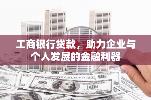 屏边工商银行贷款，助力企业与个人发展的金融利器