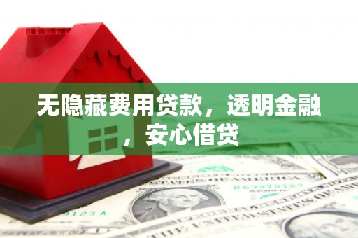 屏边无隐藏费用贷款，透明金融，安心借贷