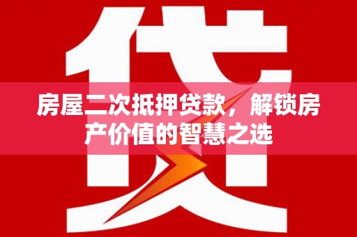 屏边房屋二次抵押贷款，解锁房产价值的智慧之选