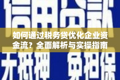 屏边如何通过税务贷优化企业资金流？全面解析与实操指南