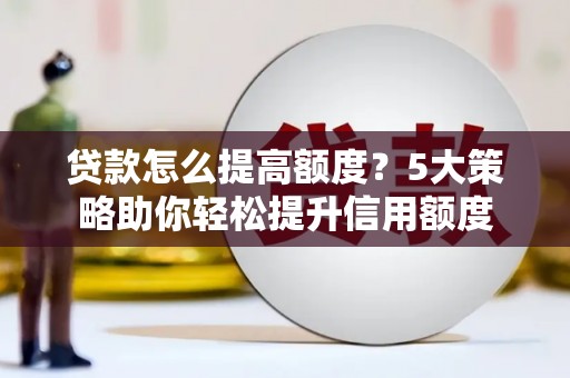 屏边贷款怎么提高额度？5大策略助你轻松提升信用额度