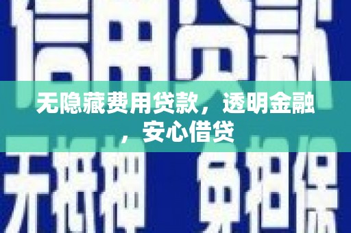 屏边无隐藏费用贷款，透明金融，安心借贷