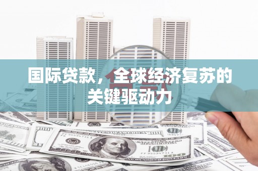 屏边国际贷款，全球经济复苏的关键驱动力