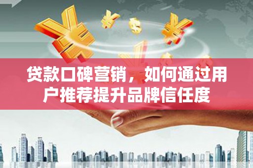 屏边贷款口碑营销，如何通过用户推荐提升品牌信任度