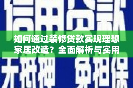 屏边如何通过装修贷款实现理想家居改造？全面解析与实用指南