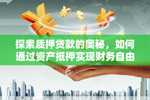 屏边探索质押贷款的奥秘，如何通过资产抵押实现财务自由