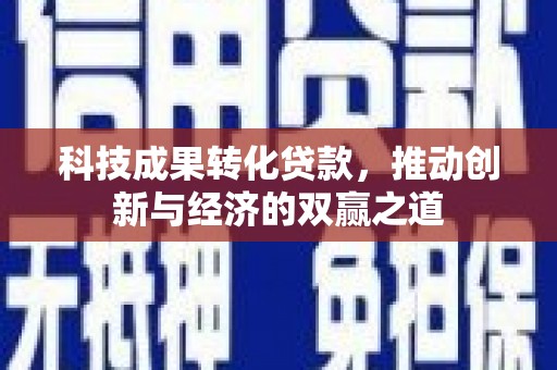 屏边科技成果转化贷款，推动创新与经济的双赢之道