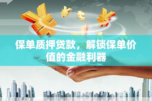 屏边保单质押贷款，解锁保单价值的金融利器