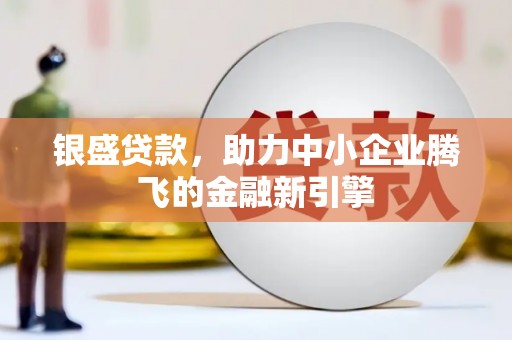屏边银盛贷款，助力中小企业腾飞的金融新引擎