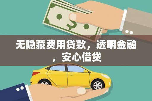 屏边无隐藏费用贷款，透明金融，安心借贷