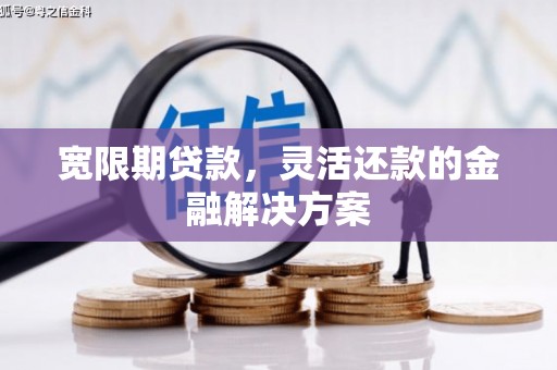 屏边宽限期贷款，灵活还款的金融解决方案