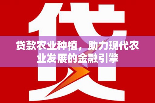 屏边贷款农业种植，助力现代农业发展的金融引擎