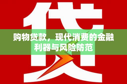 屏边购物贷款，现代消费的金融利器与风险防范