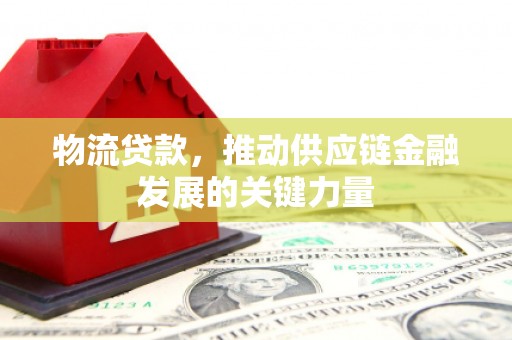 屏边物流贷款，推动供应链金融发展的关键力量
