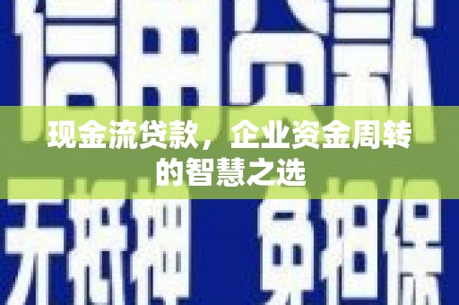 屏边现金流贷款，企业资金周转的智慧之选