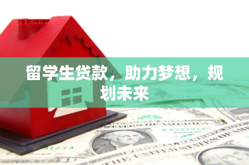 屏边留学生贷款，助力梦想，规划未来