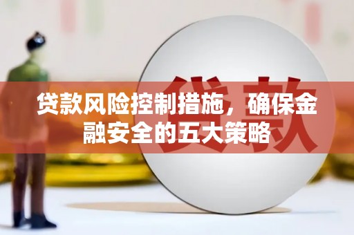 屏边贷款风险控制措施，确保金融安全的五大策略