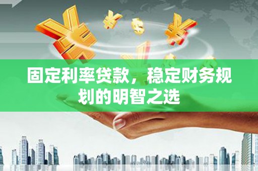 屏边固定利率贷款，稳定财务规划的明智之选
