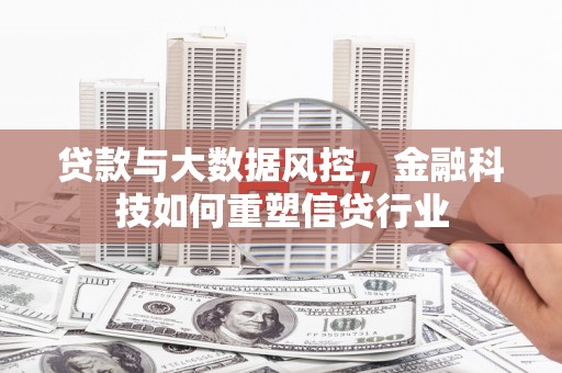 屏边贷款与大数据风控，金融科技如何重塑信贷行业