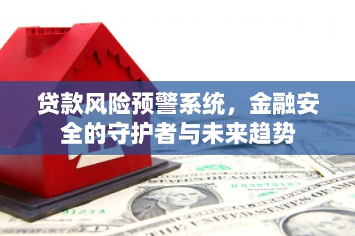 屏边贷款风险预警系统，金融安全的守护者与未来趋势