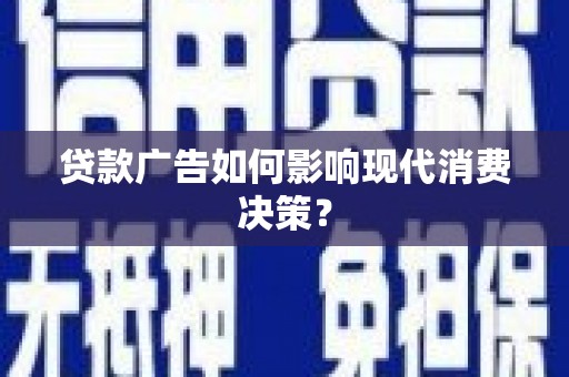 屏边贷款广告如何影响现代消费决策？
