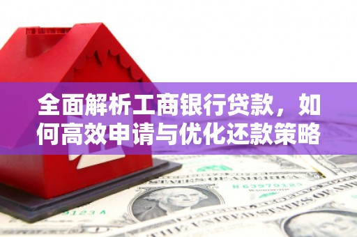 屏边全面解析工商银行贷款，如何高效申请与优化还款策略