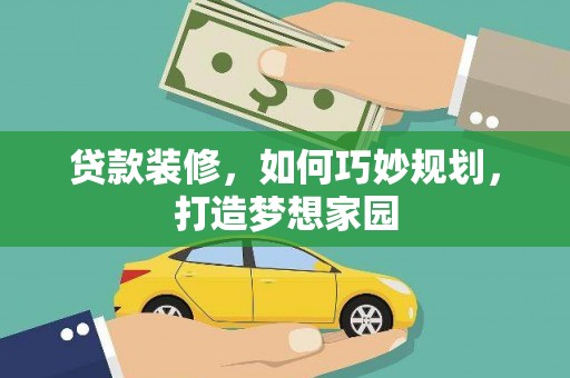 屏边贷款装修，如何巧妙规划，打造梦想家园