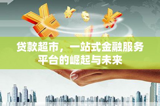 屏边贷款超市，一站式金融服务平台的崛起与未来