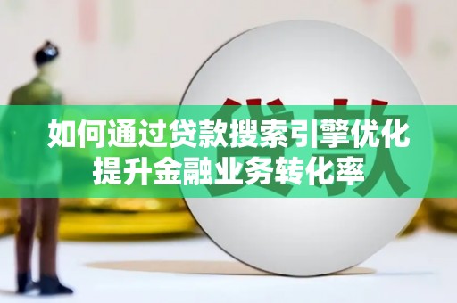 屏边如何通过贷款搜索引擎优化提升金融业务转化率
