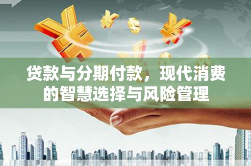 屏边贷款与分期付款，现代消费的智慧选择与风险管理