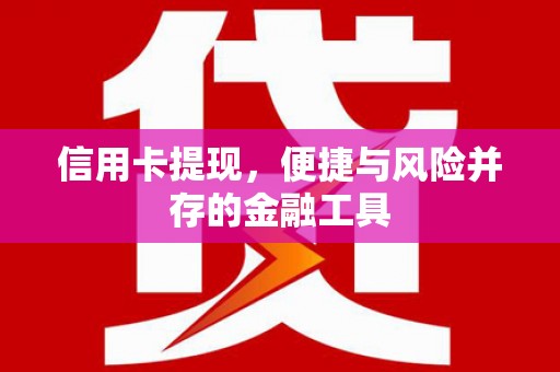 屏边信用卡提现，便捷与风险并存的金融工具