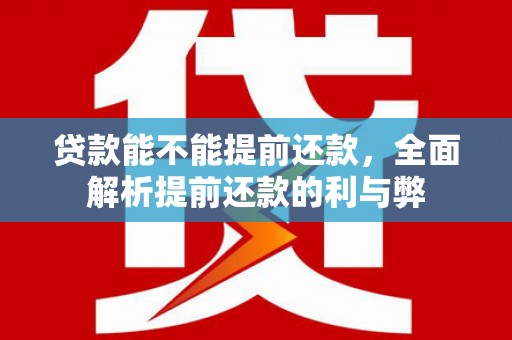 屏边贷款能不能提前还款，全面解析提前还款的利与弊