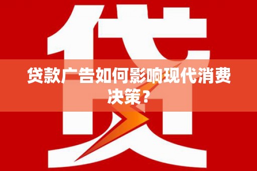屏边贷款广告如何影响现代消费决策？
