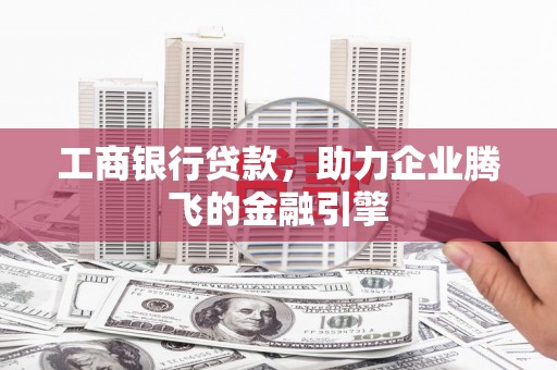 屏边工商银行贷款，助力企业腾飞的金融引擎