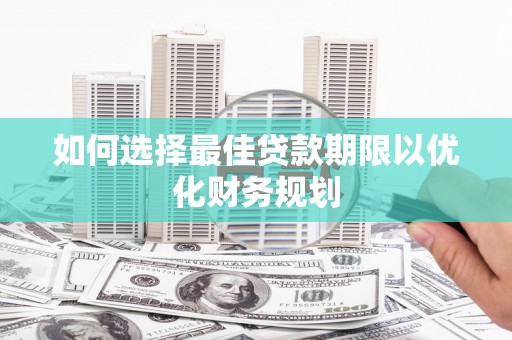 屏边如何选择最佳贷款期限以优化财务规划