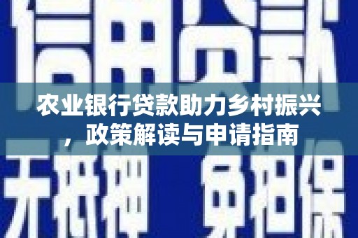 屏边农业银行贷款助力乡村振兴，政策解读与申请指南
