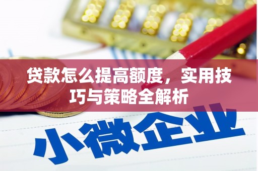 屏边贷款怎么提高额度，实用技巧与策略全解析