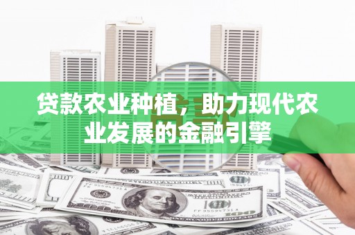 屏边贷款农业种植，助力现代农业发展的金融引擎