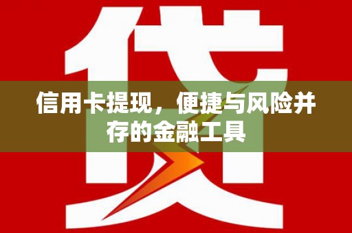屏边信用卡提现，便捷与风险并存的金融工具