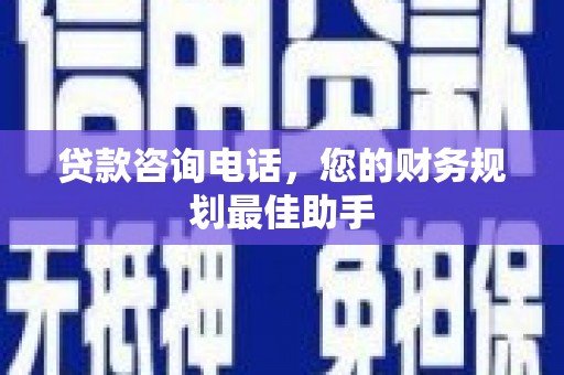 屏边贷款咨询电话，您的财务规划最佳助手
