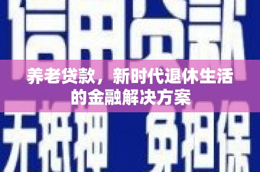 屏边养老贷款，新时代退休生活的金融解决方案